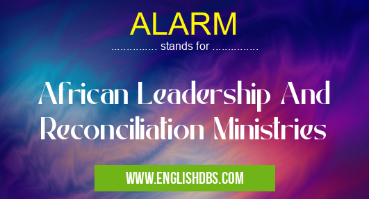 ALARM means African Leadership And Reconciliation Ministries ALARM