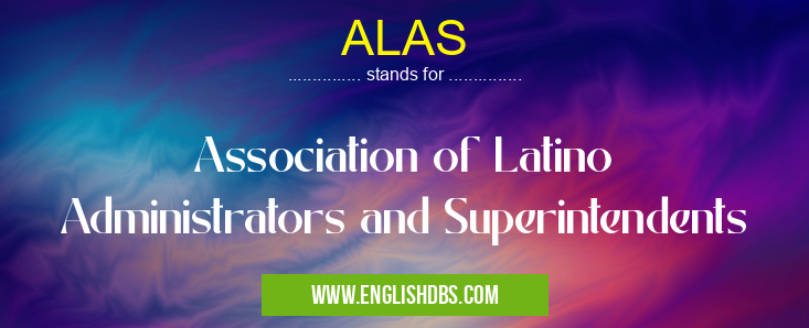 ALAS means Association of Latino Administrators and Superintendents ALAS