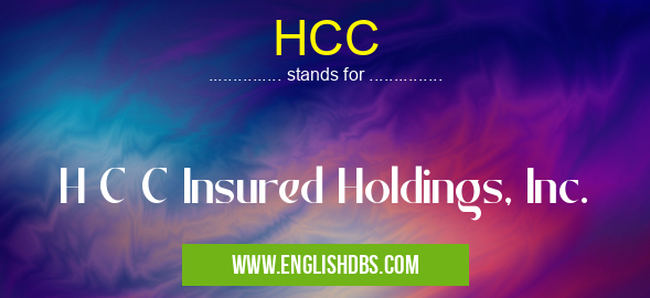 HCC means H C C Insured Holdings, Inc. HCC