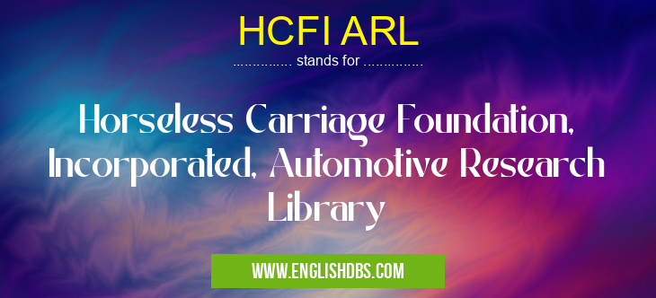HCFI ARL means Horseless Carriage Foundation, Incorporated, Automotive Research Library HCFI ARL