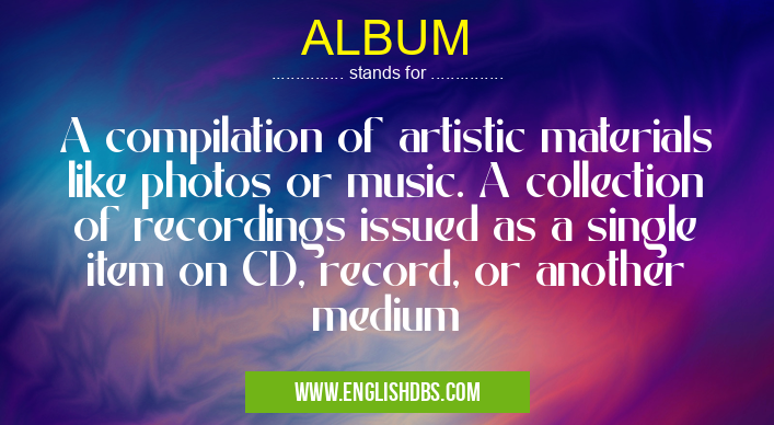 ALBUM means A compilation of artistic materials like photos or music. A collection of recordings issued as a single item on CD, record, or another medium ALBUM