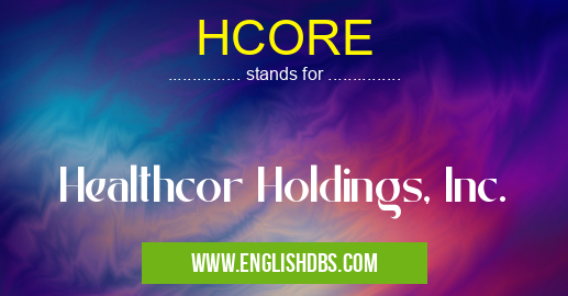 HCORE means Healthcor Holdings, Inc. HCORE