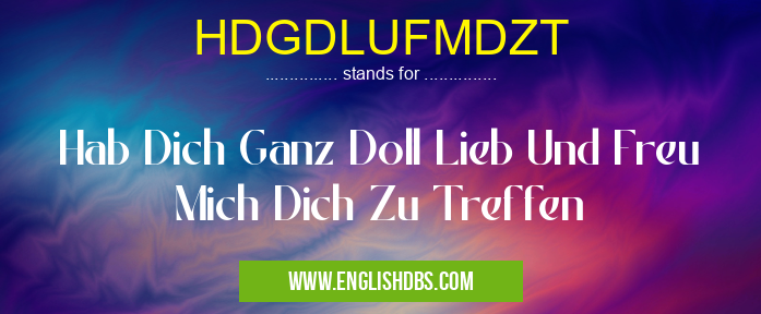 HDGDLUFMDZT means Hab Dich Ganz Doll Lieb Und Freu Mich Dich Zu Treffen HDGDLUFMDZT