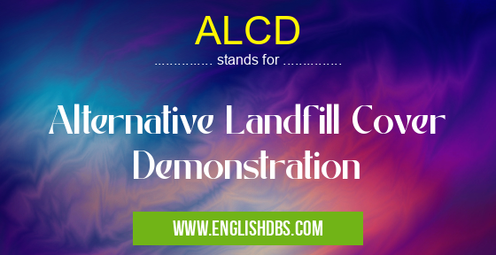 ALCD means Alternative Landfill Cover Demonstration ALCD