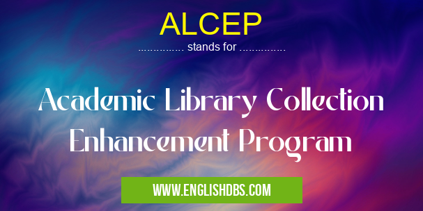 ALCEP means Academic Library Collection Enhancement Program ALCEP