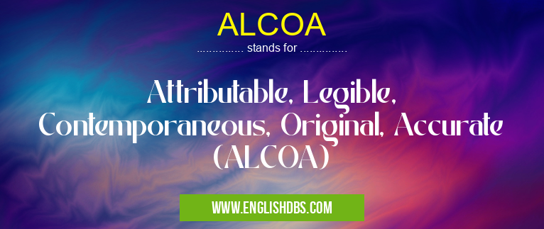 ALCOA means Attributable, Legible, Contemporaneous, Original, Accurate (ALCOA) ALCOA