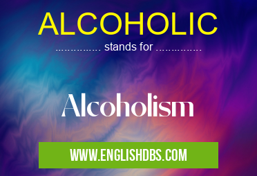 ALCOHOLIC means Alcoholism ALCOHOLIC