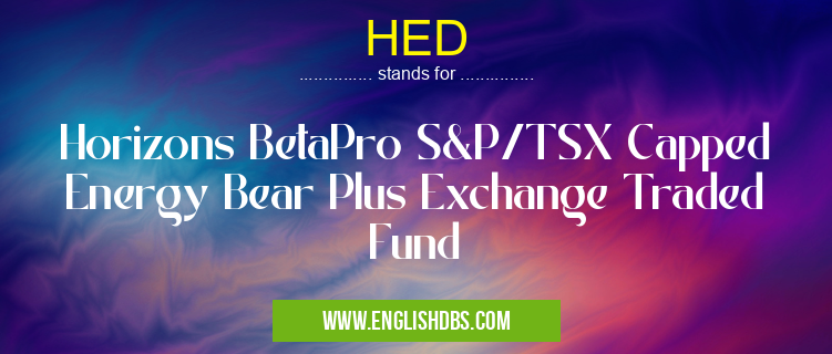 HED means Horizons BetaPro S&P/TSX Capped Energy Bear Plus Exchange Traded Fund HED