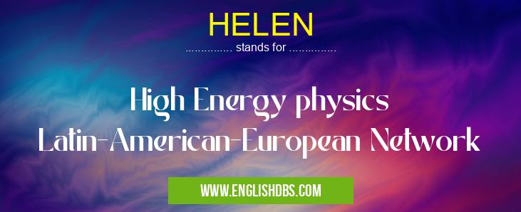 HELEN means High Energy physics Latin-American-European Network HELEN