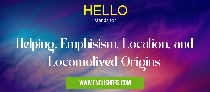 HELLO means Helping, Emphisism, Location, and Locomotived Origins HELLO