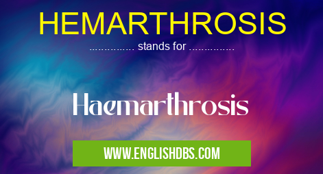 HEMARTHROSIS means Haemarthrosis HEMARTHROSIS