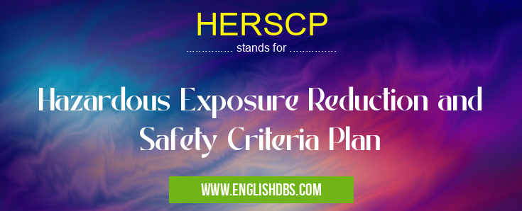 HERSCP means Hazardous Exposure Reduction and Safety Criteria Plan HERSCP