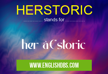HERSTORIC means her –storic HERSTORIC