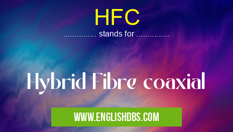 HFC means Hybrid Fibre coaxial HFC
