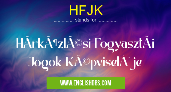 HFJK means HÃrközlési Fogyasztói Jogok KépviselÅ‘je HFJK
