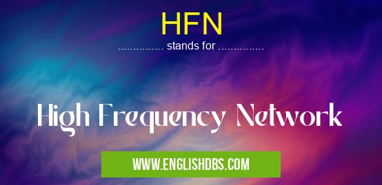 HFN means High Frequency Network HFN