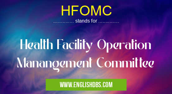 HFOMC means Health Facility Operation Manangement Committee HFOMC