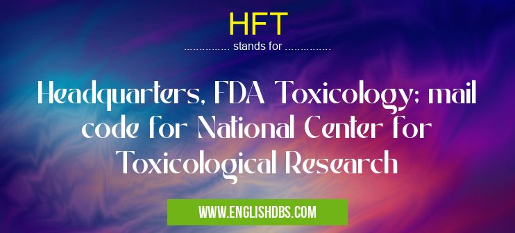HFT means Headquarters, FDA Toxicology; mail code for National Center for Toxicological Research HFT