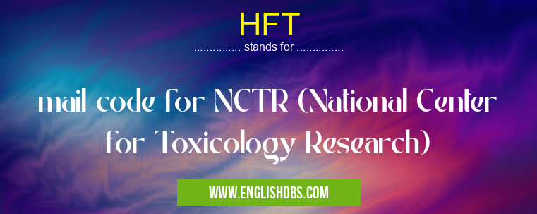 HFT means mail code for NCTR (National Center for Toxicology Research) HFT