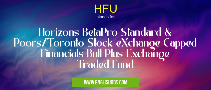 HFU means Horizons BetaPro Standard & Poors/Toronto Stock eXchange Capped Financials Bull Plus Exchange Traded Fund HFU