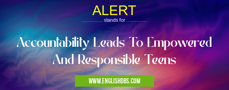ALERT means Accountability Leads To Empowered And Responsible Teens ALERT