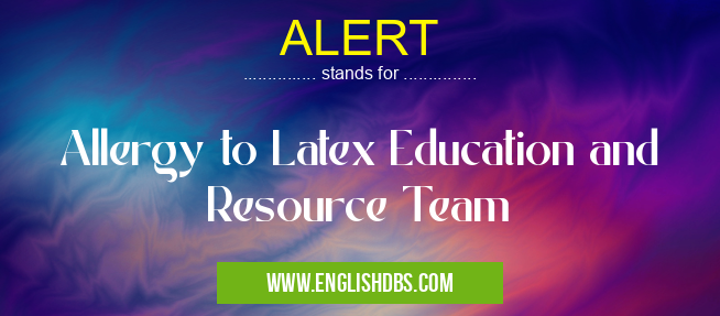 ALERT means Allergy to Latex Education and Resource Team ALERT