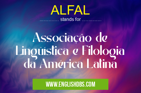 ALFAL means Associação de Lingüística e Filologia da América Latina ALFAL