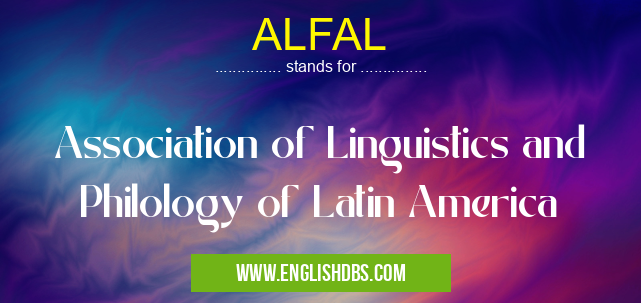 ALFAL means Association of Linguistics and Philology of Latin America ALFAL