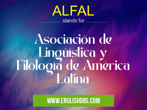 ALFAL means Asociación de Lingüística y Filología de América Latina ALFAL