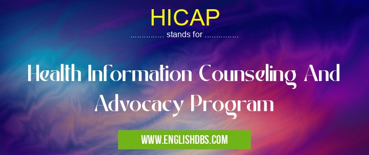 HICAP means Health Information Counseling And Advocacy Program HICAP