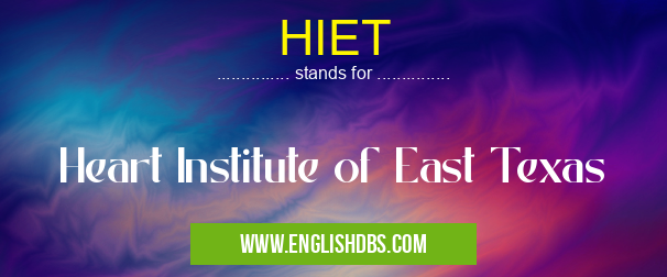 HIET means Heart Institute of East Texas HIET