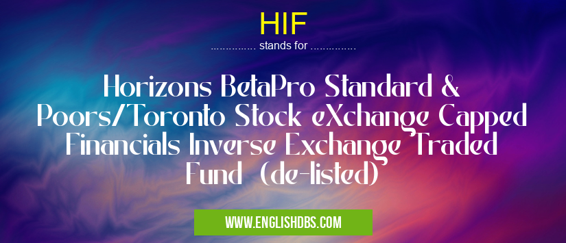 HIF means Horizons BetaPro Standard & Poors/Toronto Stock eXchange Capped Financials Inverse Exchange Traded Fund (de-listed) HIF