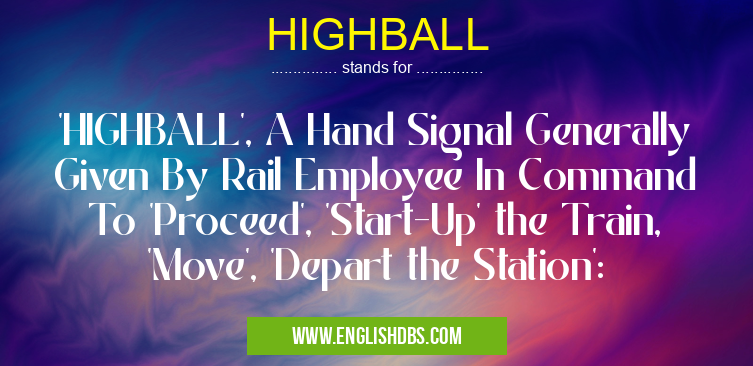 HIGHBALL means 'HIGHBALL', A Hand Signal Generally Given By Rail Employee In Command To 'Proceed', 'Start-Up' the Train, 'Move', 'Depart the Station': HIGHBALL