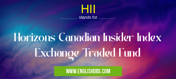 HII means Horizons Canadian Insider Index Exchange Traded Fund HII