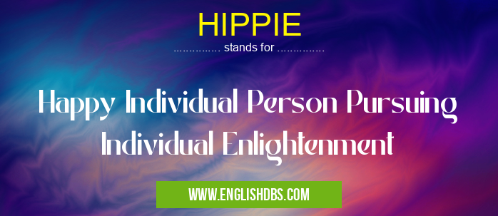 HIPPIE means Happy Individual Person Pursuing Individual Enlightenment HIPPIE