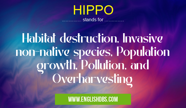 HIPPO means Habitat destruction, Invasive non-native species, Population growth, Pollution, and Overharvesting HIPPO