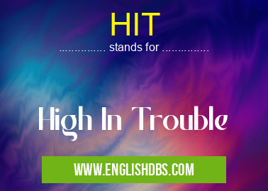 HIT means High In Trouble HIT