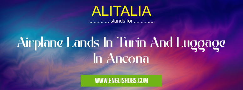 ALITALIA means Airplane Lands In Turin And Luggage In Ancona ALITALIA