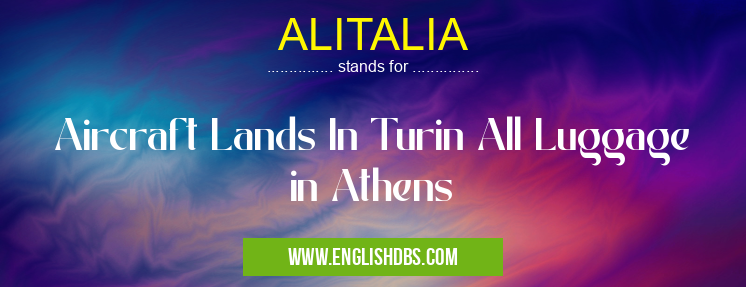 ALITALIA means Aircraft Lands In Turin All Luggage in Athens ALITALIA