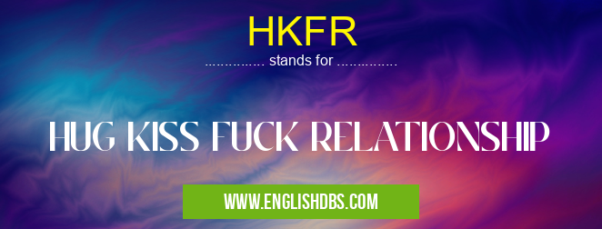 HKFR means HUG KISS FUCK RELATIONSHIP HKFR
