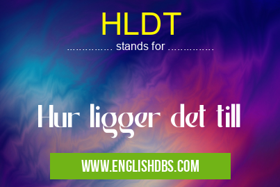 HLDT means Hur ligger det till HLDT