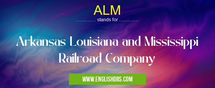 ALM means Arkansas Louisiana and Mississippi Railroad Company ALM