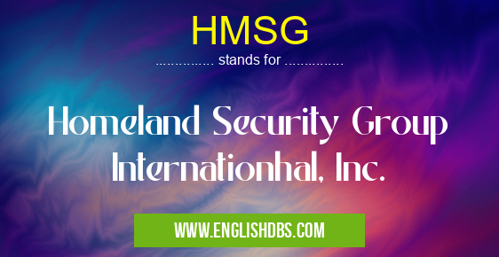 HMSG means Homeland Security Group Internationhal, Inc. HMSG
