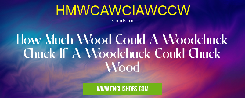 HMWCAWCIAWCCW means How Much Wood Could A Woodchuck Chuck If A Woodchuck Could Chuck Wood HMWCAWCIAWCCW