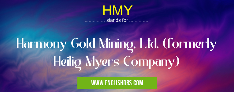 HMY means Harmony Gold Mining, Ltd. (formerly Heilig Myers Company) HMY