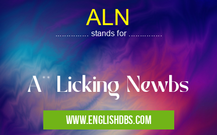 ALN means A** Licking Newbs ALN