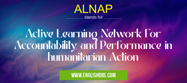 ALNAP means Active Learning Network For Accountability and Performance in humanitarian Action ALNAP