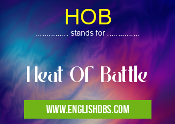 HOB means Heat Of Battle HOB