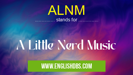 ALNM means A Little Nerd Music ALNM
