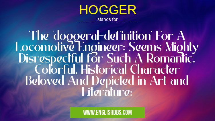 HOGGER means The 'doggeral-definition' For A Locomotive Engineer: Seems Mighty Disrespectful for Such A Romantic, Colorful, Historical Character Beloved And Depicted in Art and Literature: HOGGER